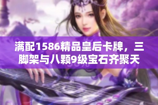 满配1586精品皇后卡牌，三脚架与八颗9级宝石齐聚天际