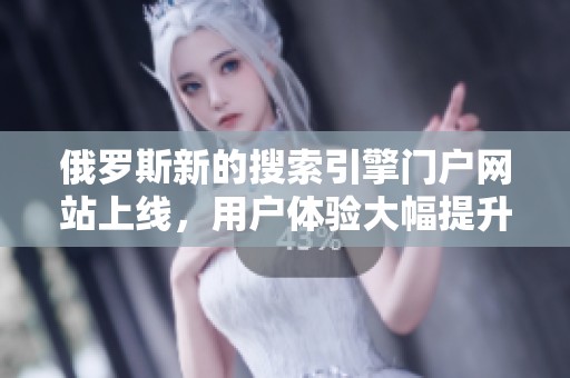 俄罗斯新的搜索引擎门户网站上线，用户体验大幅提升