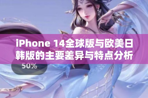 iPhone 14全球版与欧美日韩版的主要差异与特点分析