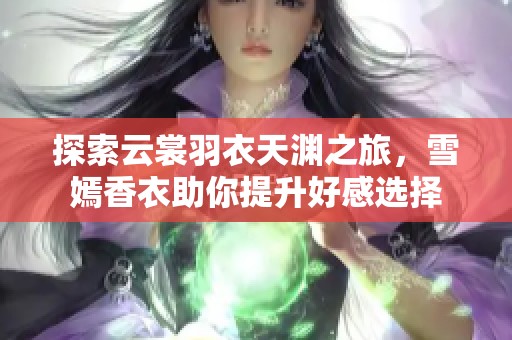 探索云裳羽衣天渊之旅，雪嫣香衣助你提升好感选择