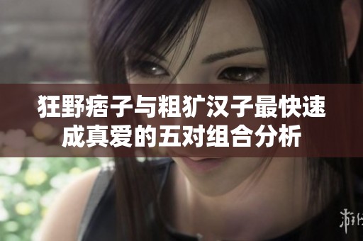 狂野痞子与粗犷汉子最快速成真爱的五对组合分析