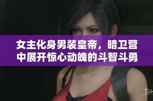 女主化身男装皇帝，暗卫营中展开惊心动魄的斗智斗勇之旅