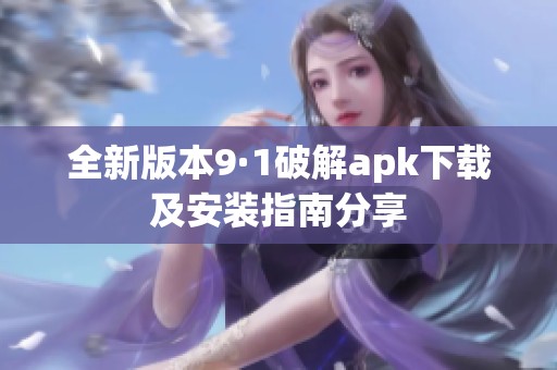 全新版本9·1破解apk下载及安装指南分享