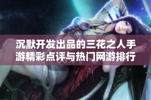 沉默开发出品的三花之人手游精彩点评与热门网游排行榜分享