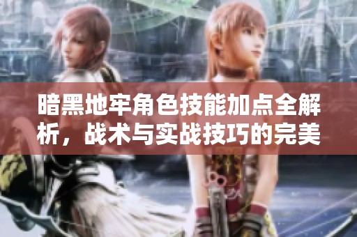 暗黑地牢角色技能加点全解析，战术与实战技巧的完美融合