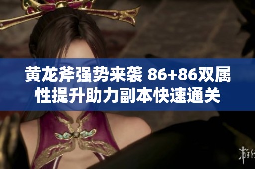 黄龙斧强势来袭 86+86双属性提升助力副本快速通关