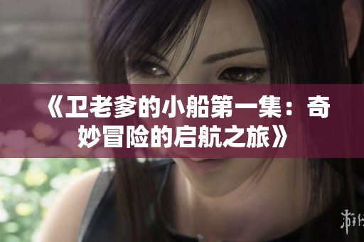 《卫老爹的小船第一集：奇妙冒险的启航之旅》