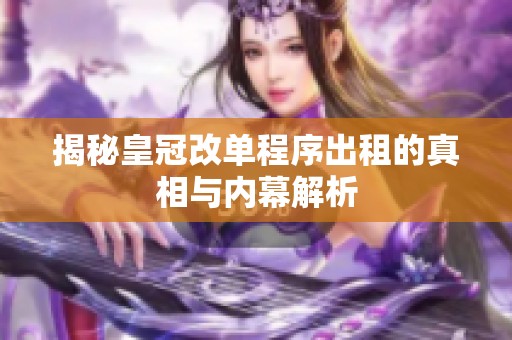 揭秘皇冠改单程序出租的真相与内幕解析