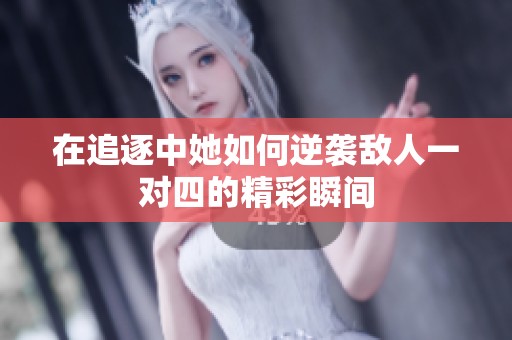 在追逐中她如何逆袭敌人一对四的精彩瞬间