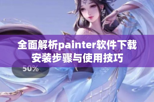 全面解析painter软件下载安装步骤与使用技巧