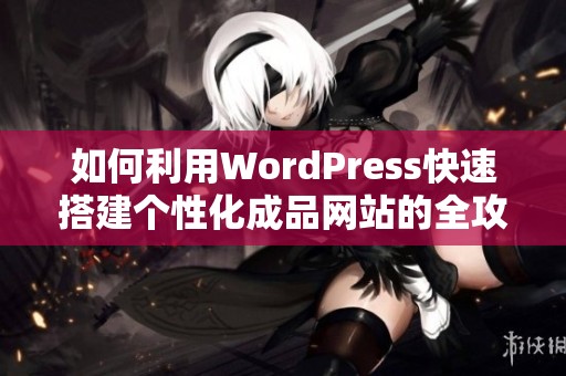 如何利用WordPress快速搭建个性化成品网站的全攻略