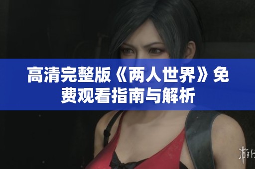高清完整版《两人世界》免费观看指南与解析