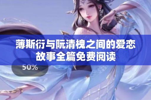 薄斯衍与阮清槐之间的爱恋故事全篇免费阅读