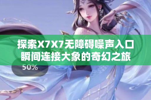 探索X7X7无障碍噪声入口瞬间连接大象的奇幻之旅