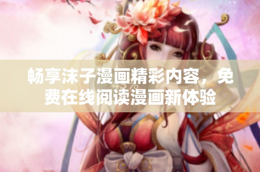 畅享沫子漫画精彩内容，免费在线阅读漫画新体验