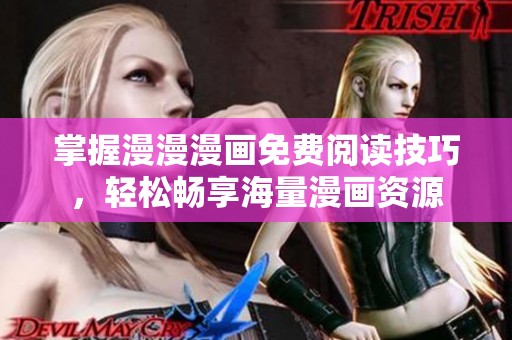 掌握漫漫漫画免费阅读技巧，轻松畅享海量漫画资源