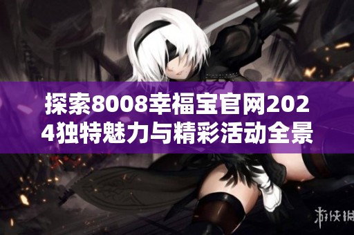 探索8008幸福宝官网2024独特魅力与精彩活动全景解读