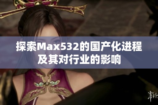 探索Max532的国产化进程及其对行业的影响