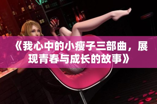 《我心中的小瘦子三部曲，展现青春与成长的故事》