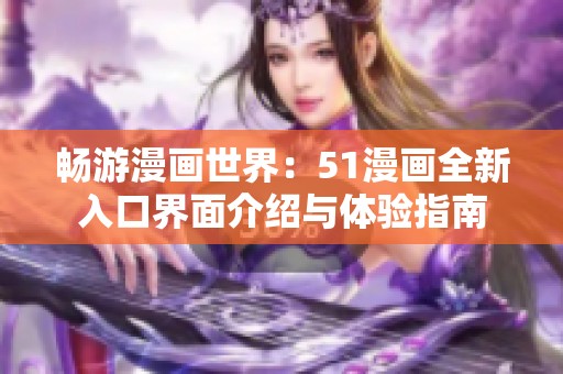畅游漫画世界：51漫画全新入口界面介绍与体验指南