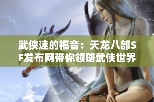 武侠迷的福音：天龙八部SF发布网带你领略武侠世界的魅力