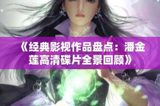 《经典影视作品盘点：潘金莲高清碟片全景回顾》