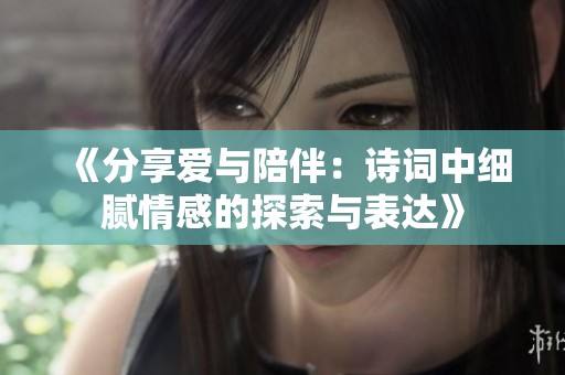 《分享爱与陪伴：诗词中细腻情感的探索与表达》