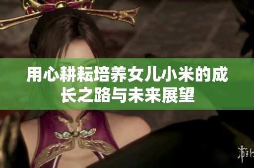 用心耕耘培养女儿小米的成长之路与未来展望
