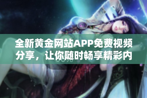 全新黄金网站APP免费视频分享，让你随时畅享精彩内容