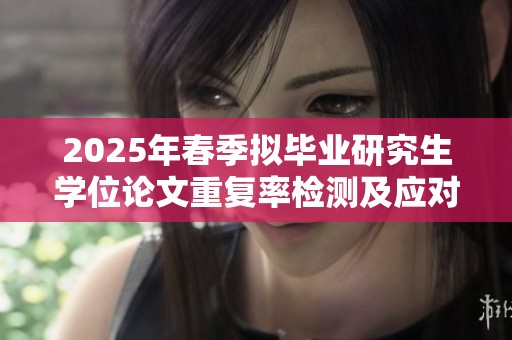 2025年春季拟毕业研究生学位论文重复率检测及应对策略分析
