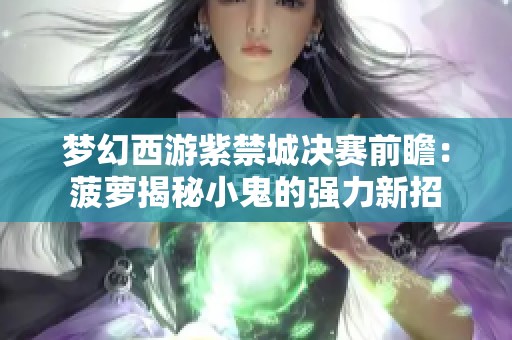 梦幻西游紫禁城决赛前瞻：菠萝揭秘小鬼的强力新招