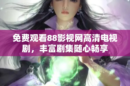 免费观看88影视网高清电视剧，丰富剧集随心畅享