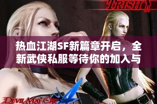 热血江湖SF新篇章开启，全新武侠私服等待你的加入与挑战
