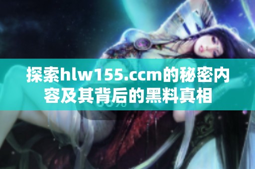 探索hlw155.ccm的秘密内容及其背后的黑料真相