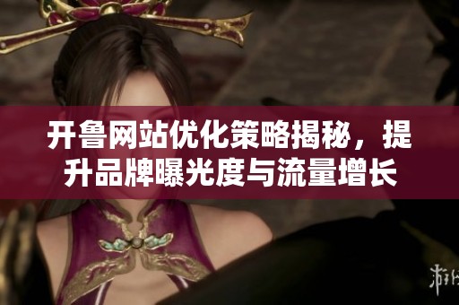 开鲁网站优化策略揭秘，提升品牌曝光度与流量增长
