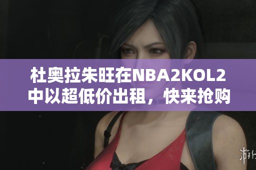 杜奥拉朱旺在NBA2KOL2中以超低价出租，快来抢购！