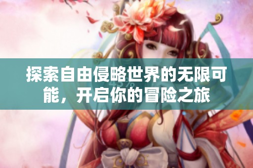 探索自由侵略世界的无限可能，开启你的冒险之旅