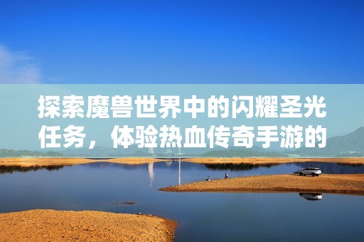 探索魔兽世界中的闪耀圣光任务，体验热血传奇手游的无尽乐趣