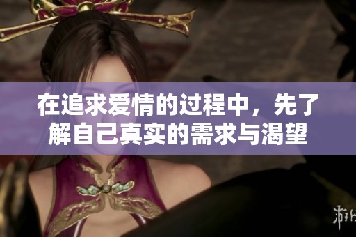 在追求爱情的过程中，先了解自己真实的需求与渴望