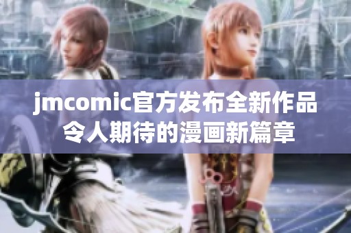 jmcomic官方发布全新作品 令人期待的漫画新篇章