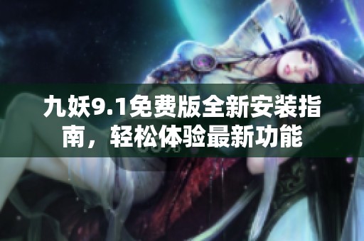 九妖9.1免费版全新安装指南，轻松体验最新功能