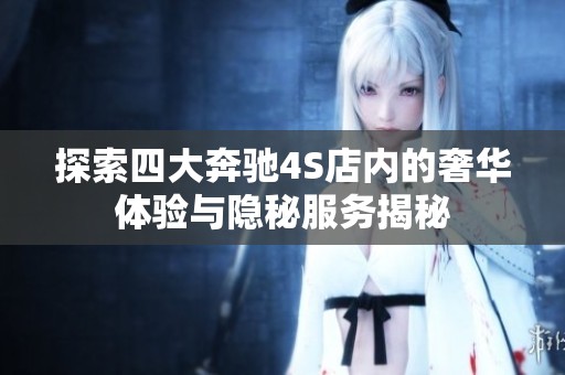 探索四大奔驰4S店内的奢华体验与隐秘服务揭秘