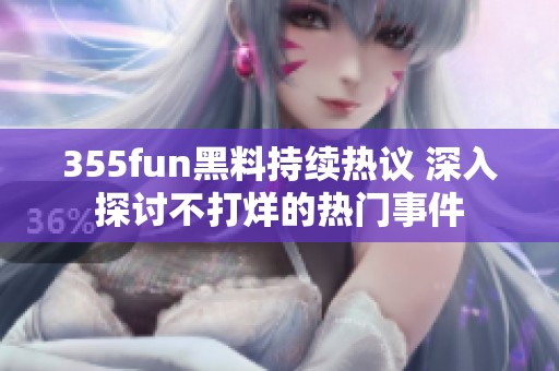 355fun黑料持续热议 深入探讨不打烊的热门事件