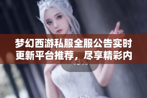 梦幻西游私服全服公告实时更新平台推荐，尽享精彩内容