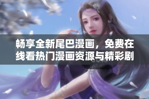 畅享全新尾巴漫画，免费在线看热门漫画资源与精彩剧情
