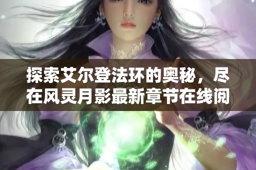 探索艾尔登法环的奥秘，尽在风灵月影最新章节在线阅读