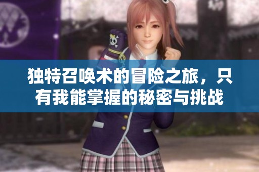 独特召唤术的冒险之旅，只有我能掌握的秘密与挑战