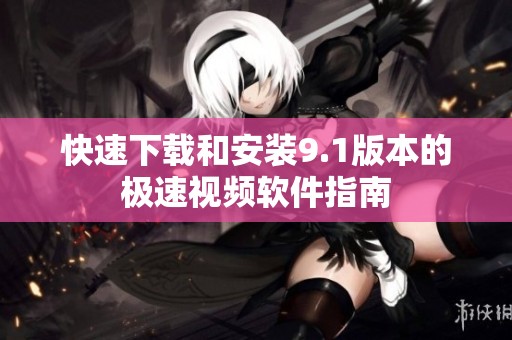 快速下载和安装9.1版本的极速视频软件指南