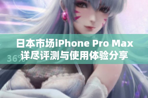 日本市场iPhone Pro Max详尽评测与使用体验分享