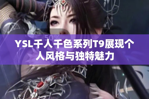 YSL千人千色系列T9展现个人风格与独特魅力